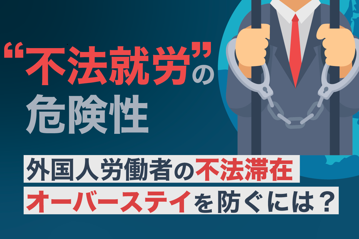 外国人労働者の不法滞在、オーバーステイを防ぐには? 不法就労の危険性