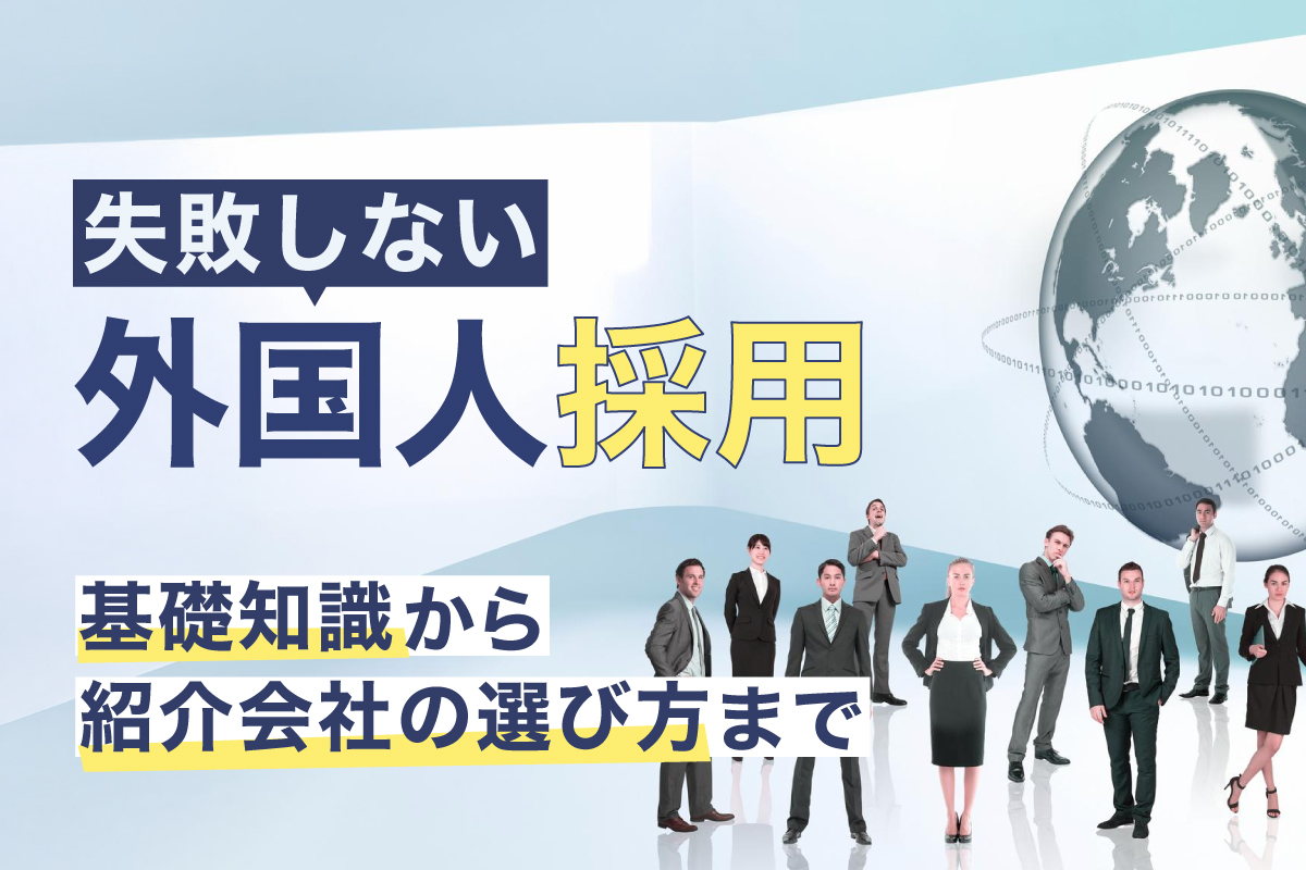 失敗しない外国人採用。基礎知識から紹介会社の選び方までまとめて解説