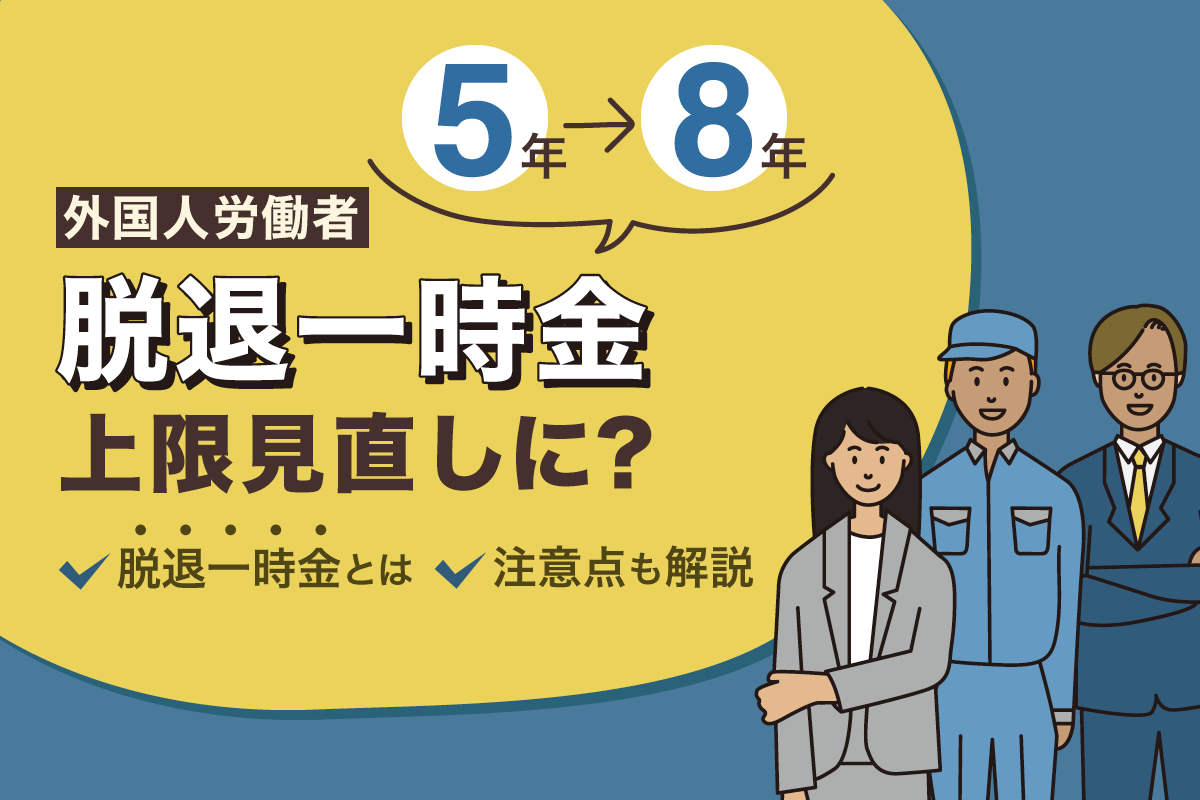 外国人労働者への脱退一時金の上限が５年から８年へ見直しに？
