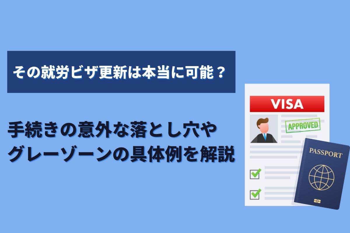 その就労ビザ更新は本当に可能？　手続きの意外な落とし穴やグレーゾーンの具体例を解説