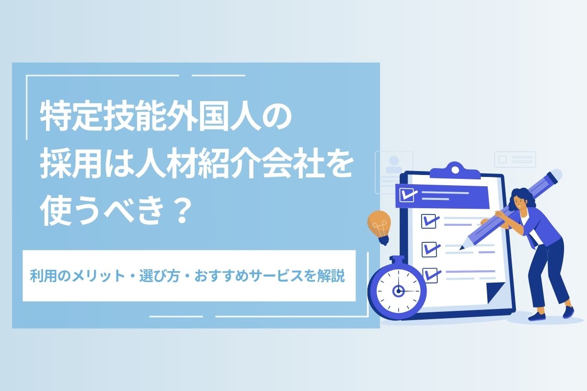 特定技能外国人の採用は人材紹介会社を使うべき？　利用のメリット・選び方・おすすめサービスを解説