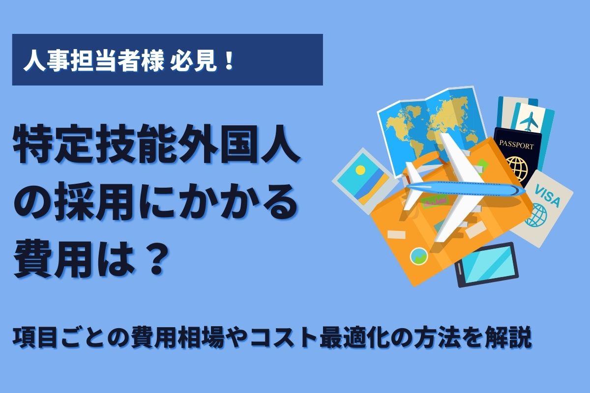 特定技能外国人の採用にかかる費用とは？　項目ごとの費用相場やコスト最適化の方法を解説