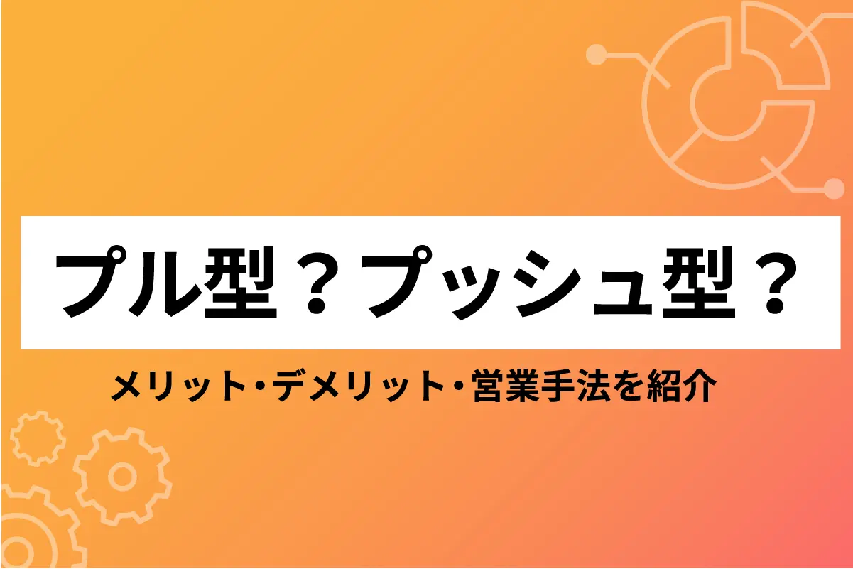 プル型?プッシュ型?メリット・デメリット・営業手法を紹介!