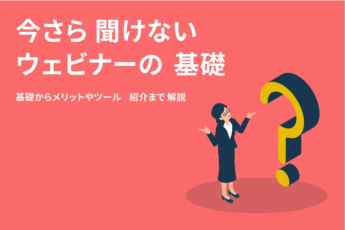 ウェビナーとは?今さら聞けない基礎からメリットやツール紹介まで解説