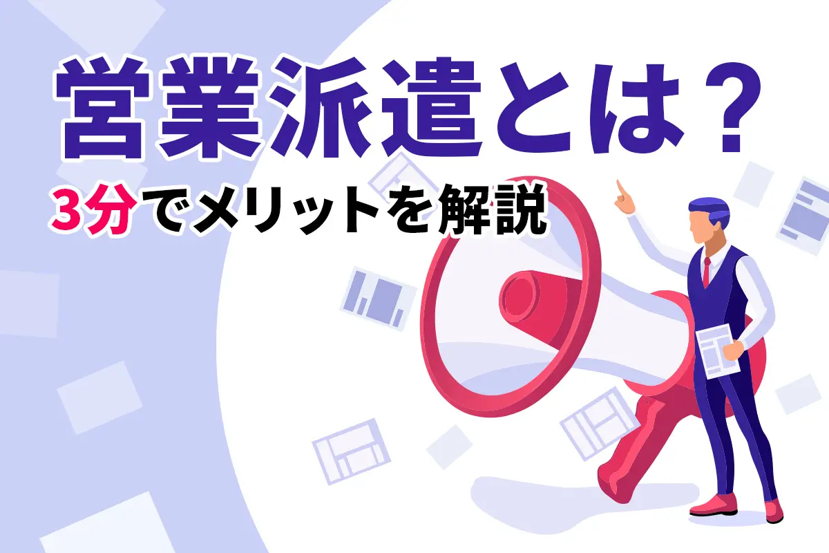 営業派遣とは?使用する際のメリット・デメリットを徹底解説!!