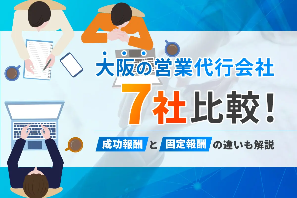 大阪の営業代行会社7社比較!成功報酬と固定報酬の違いも解説