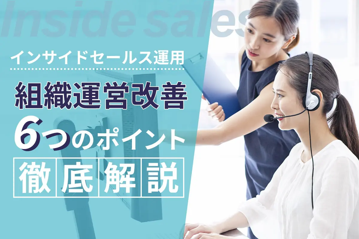 インサイドセールスの運用|組織運営改善の6つのポイントを徹底解説