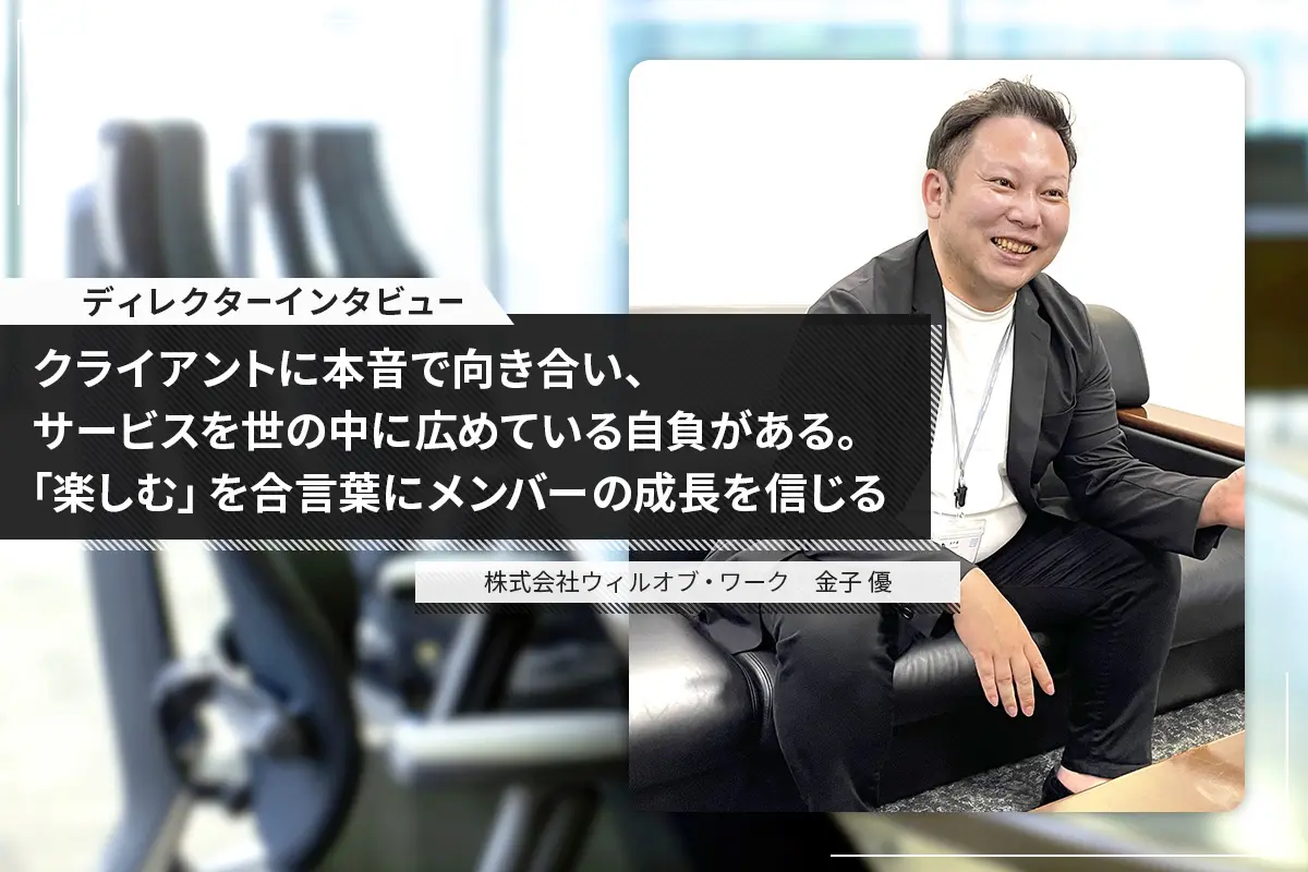 クライアントに本音で向き合い、サービスを世の中に広めている自負がある。「楽しむ」を合言葉にメンバーの成長を信じる