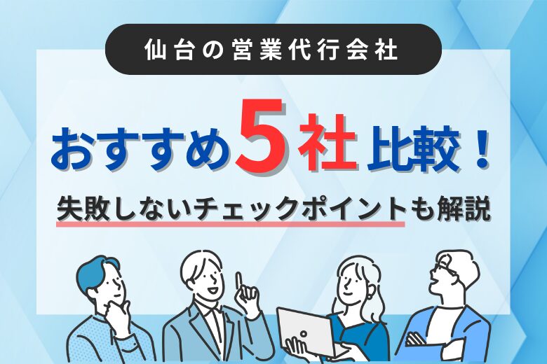 仙台の営業代行会社おすすめ5社比較！失敗しないチェックポイントも解説
