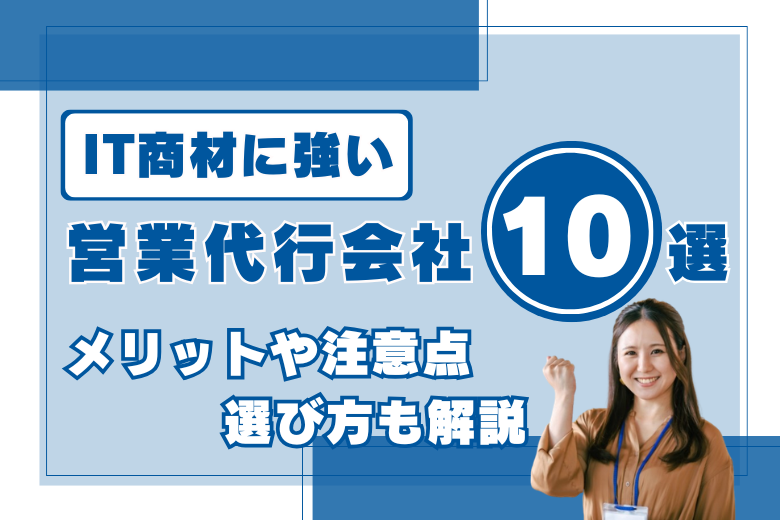 IT商材に強い営業代行会社10選｜メリットや注意点・選び方も解説   
