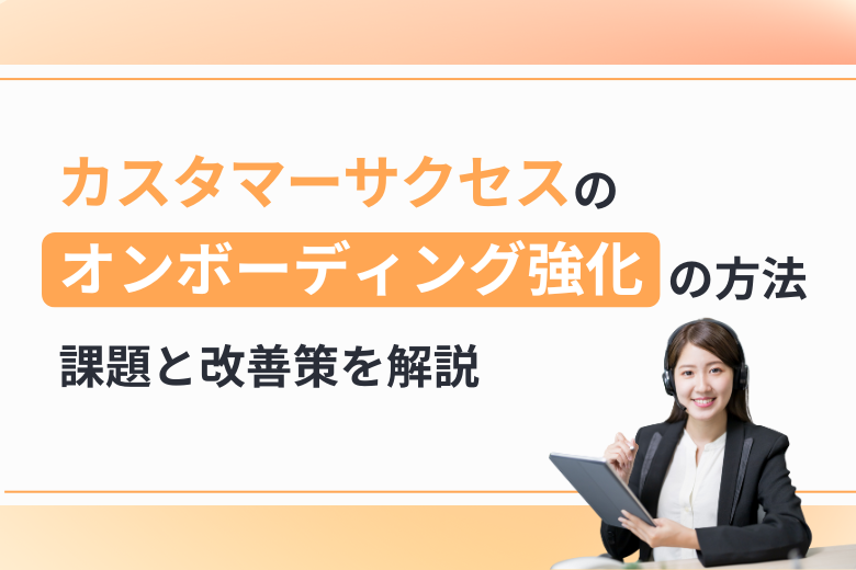 カスタマーサクセスのオンボーディング強化の方法｜課題と改善策を解説