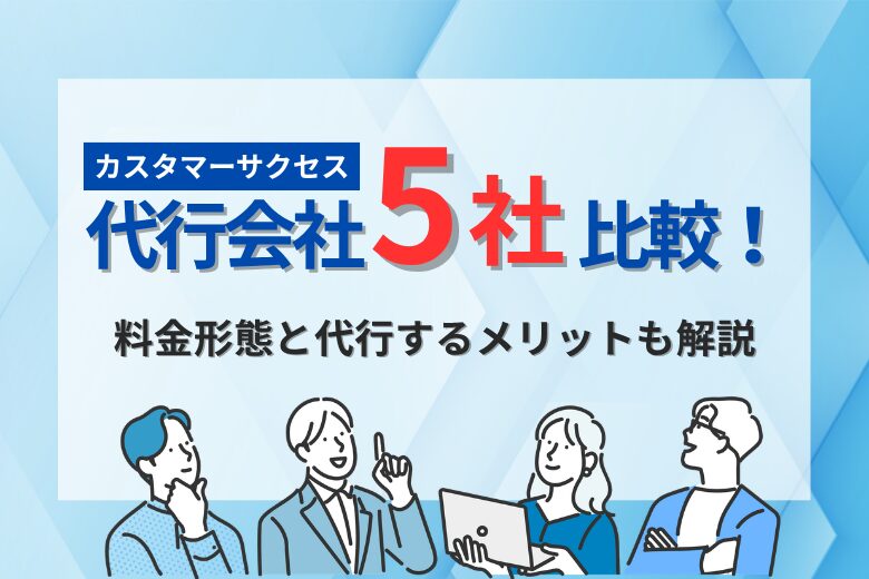 【2026】カスタマーサクセス代行会社5社比較！料金形態と代行するメリットも解説