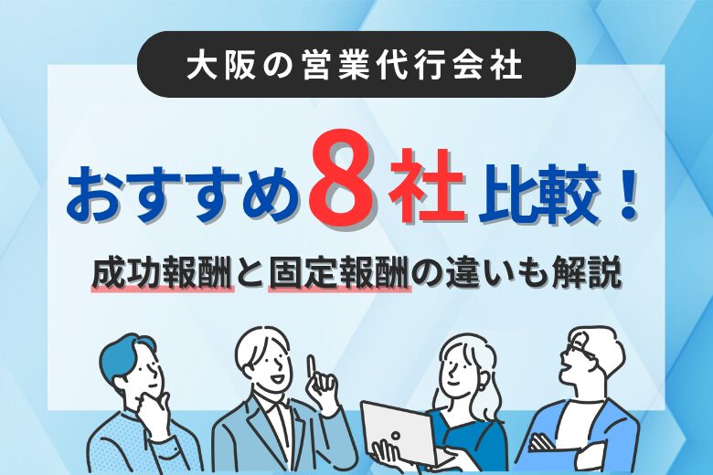 大阪の営業代行会社おすすめ8社比較！成功報酬と固定報酬の違いも解説