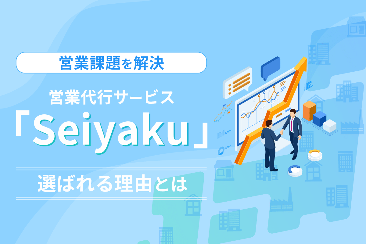 営業代行サービス「Seiyaku」が営業課題を解決｜選ばれる理由とは